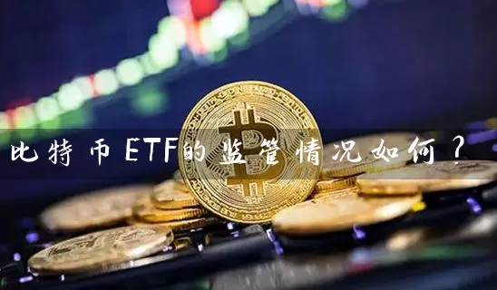 比特币ETF的监管情况如何？