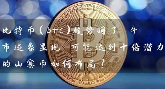 比特币（btc）趋势明了 牛市迹象显现 可能达到十倍潜力的山寨币如何布局？