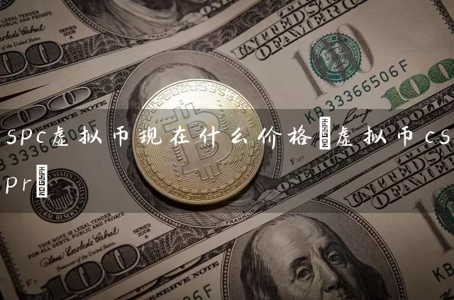 spc虚拟币现在什么价格(虚拟币cspr)