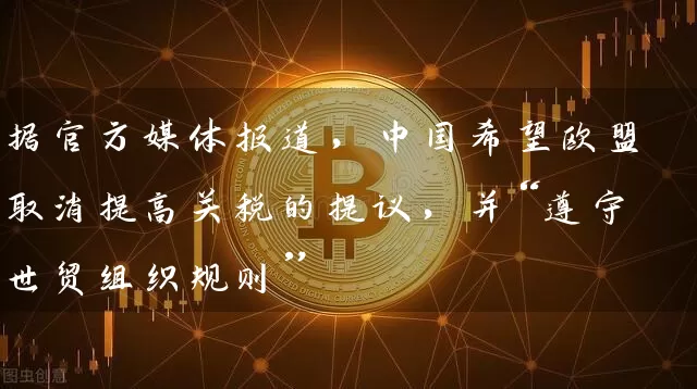 据官方媒体报道，中国希望欧盟取消提高关税的提议，并“遵守世贸组织规则”