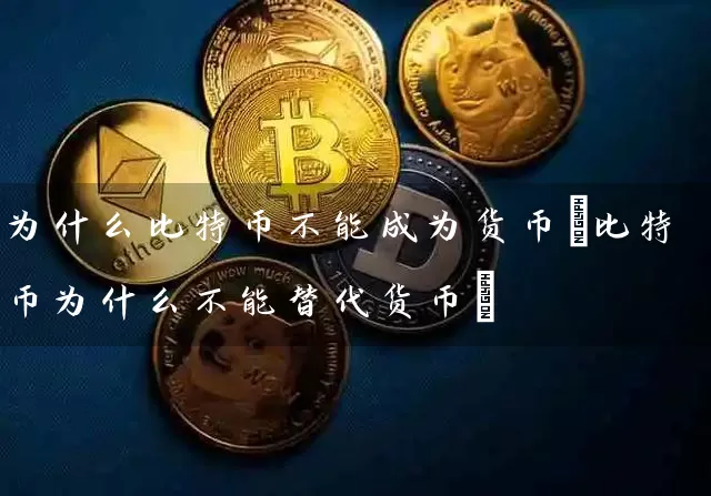 为什么比特币不能成为货币(比特币为什么不能替代货币)
