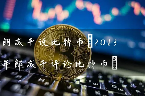 朗咸平说比特币(2013年评论比特币)