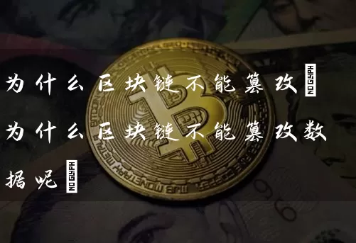 为什么区块链不能篡改(为什么区块链不能篡改数据呢)