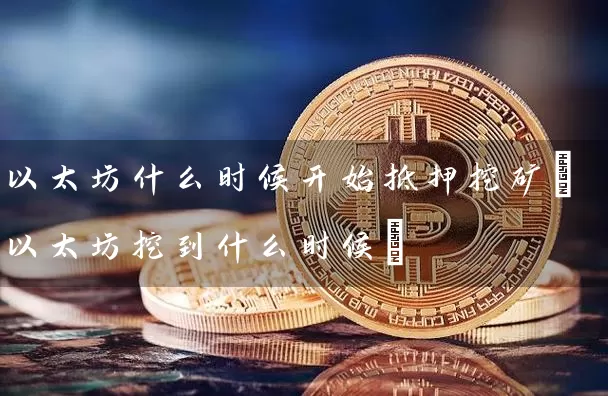 以太坊什么时候开始抵押挖矿(以太坊挖到什么时候)