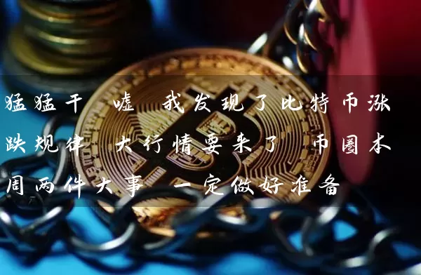 猛猛干 嘘 我发现了比特币涨跌规律 大行情要来了 币圈本周两件大事 一定做好准备