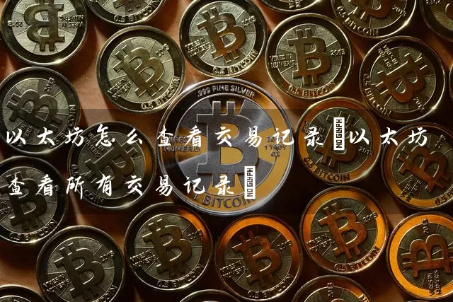 以太坊怎么查看交易记录(以太坊查看所有交易记录)