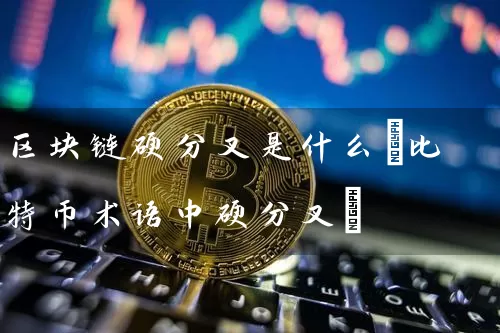 区块链硬分叉是什么(比特币术语中硬分叉)