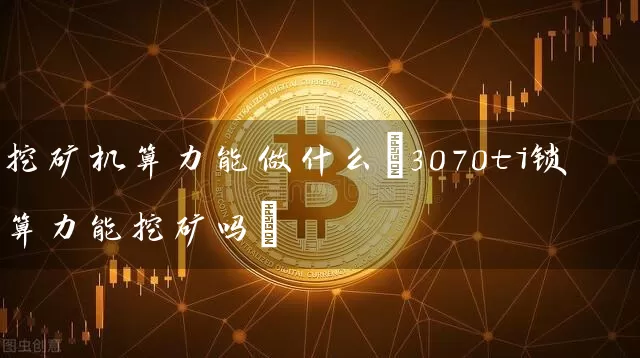 挖矿机算力能做什么(3070ti锁算力能挖矿吗)