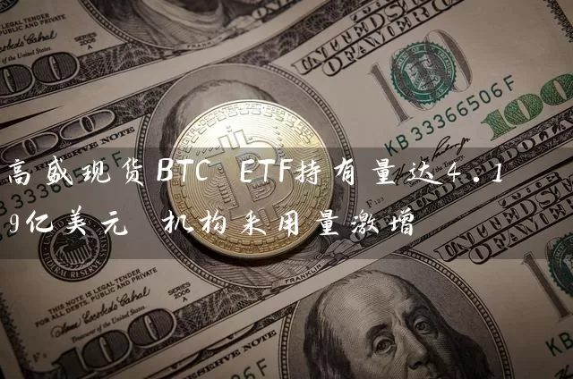高盛现货BTC ETF持有量达4.19亿美元 机构采用量激增