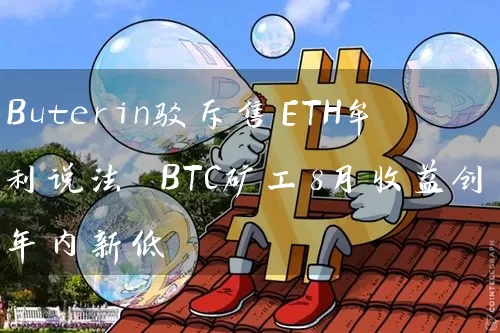 Buterin驳斥售ETH牟利说法 BTC矿工8月收益创年内新低