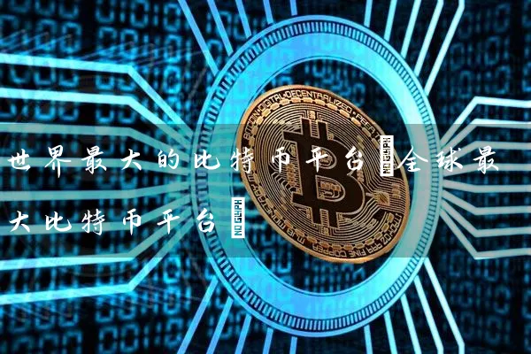世界最大的比特币平台(全球最特币平台)