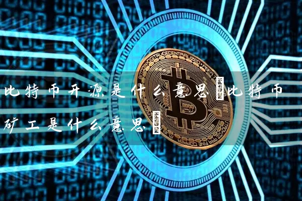 比特币开源是什么意思(比特币矿工是什么意思)