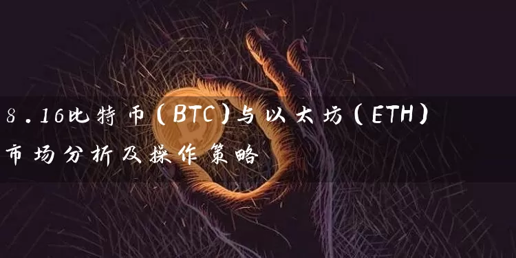 8.16比特币（BTC）与以太坊（ETH）市场分析及操作策略