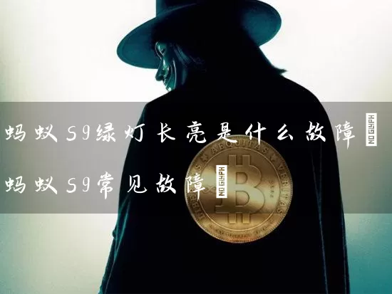 蚂蚁s9绿灯长亮是什么故障(蚂蚁s9常见故障)