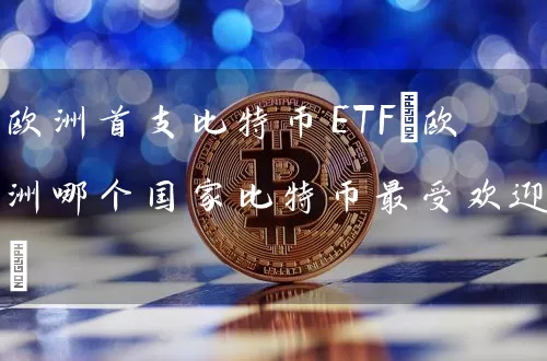 欧洲首支比特币ETF(欧洲哪个国家比特币最受欢迎)