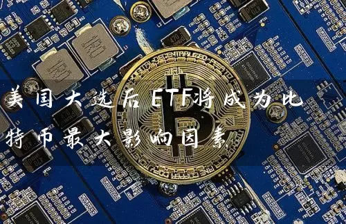 美国大选后ETF将成为比特币最大影响因素