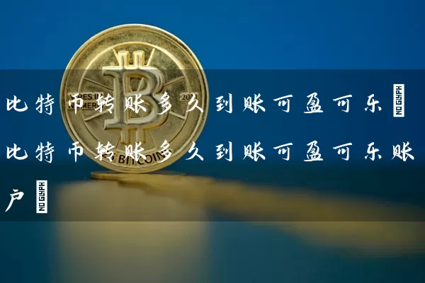 比特币转账多久到账可盈可乐(比特币转账多久到账可盈可乐账户)