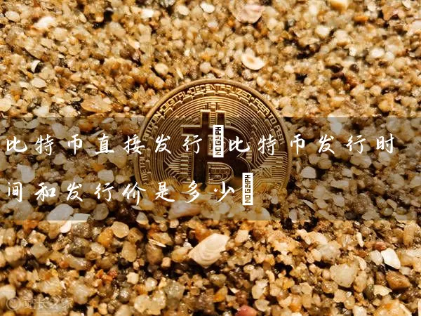 比特币直接发行(比特币发行时间和发行价是多少)