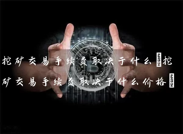 挖矿交易手续费取决于什么(挖矿交易手续费取决于什么价格)