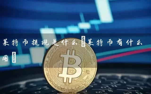莱特币提现是什么(莱特币有什么用)