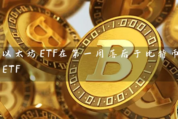 以太坊ETF在第一周落后于比特币ETF