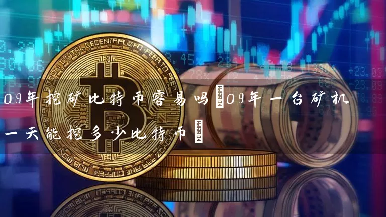 09年挖矿比特币容易吗(09年一台矿机一天能挖多少比特币)