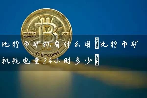 比特币矿机有什么用(比特币矿机耗电量24小时多少)