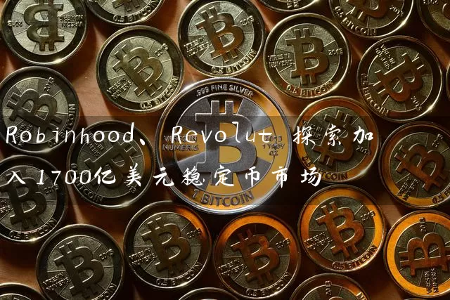 Robinhood、Revolut 探索加入1700亿美元稳定币市场