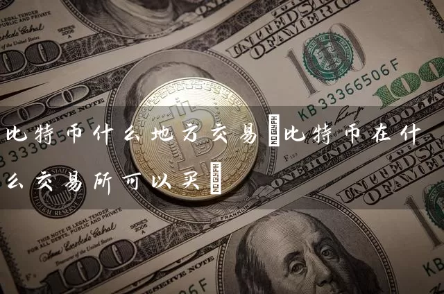 比特币什么地方交易(比特币在什么交易所可以买)