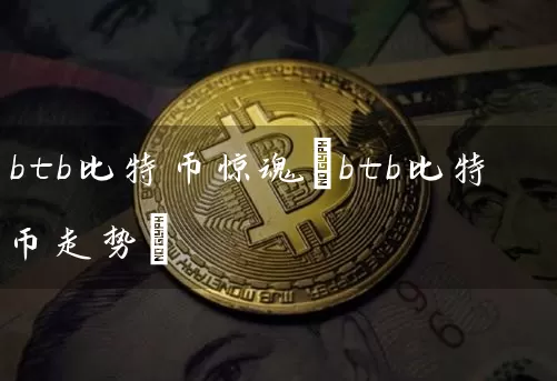 btb比特币惊魂(btb比特币走势)