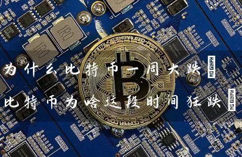 为什么比特币一周大跌(比特币为啥这段时间狂跌)