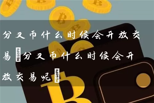 分叉币什么时候会交易(分叉币什么时候会交易呢)