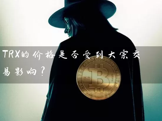 TRX的价格是否受到大宗交易影响？