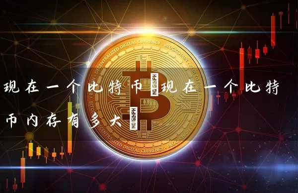 现在一个比特币(现在一个比特币内存有多大)