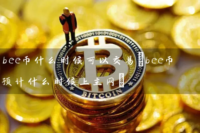 bee币什么时候可以交易(bee币预计什么时候上主网)