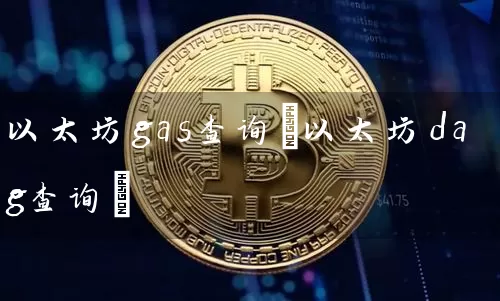 以太坊gas查询(以太坊dag查询)